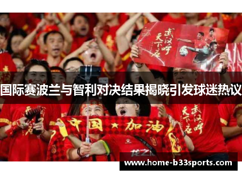 国际赛波兰与智利对决结果揭晓引发球迷热议