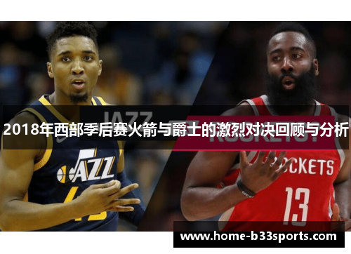 2018年西部季后赛火箭与爵士的激烈对决回顾与分析
