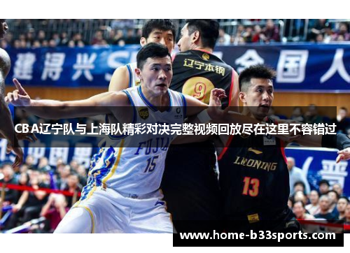 CBA辽宁队与上海队精彩对决完整视频回放尽在这里不容错过